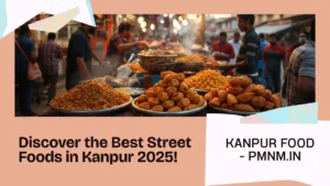 🍲 Best Street Foods to Try in Kanpur 2025 – A Foodie’s Guide