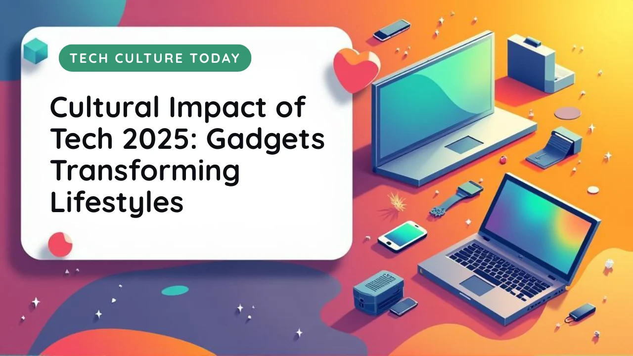 Cultural Impact of Tech 2025: How Gadgets Are Changing Lifestyle