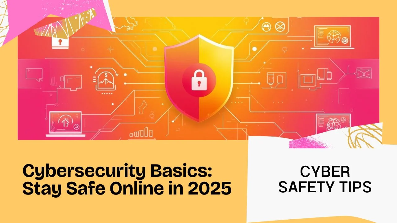 Cybersecurity Basics: How to Stay Safe Online in 2025
