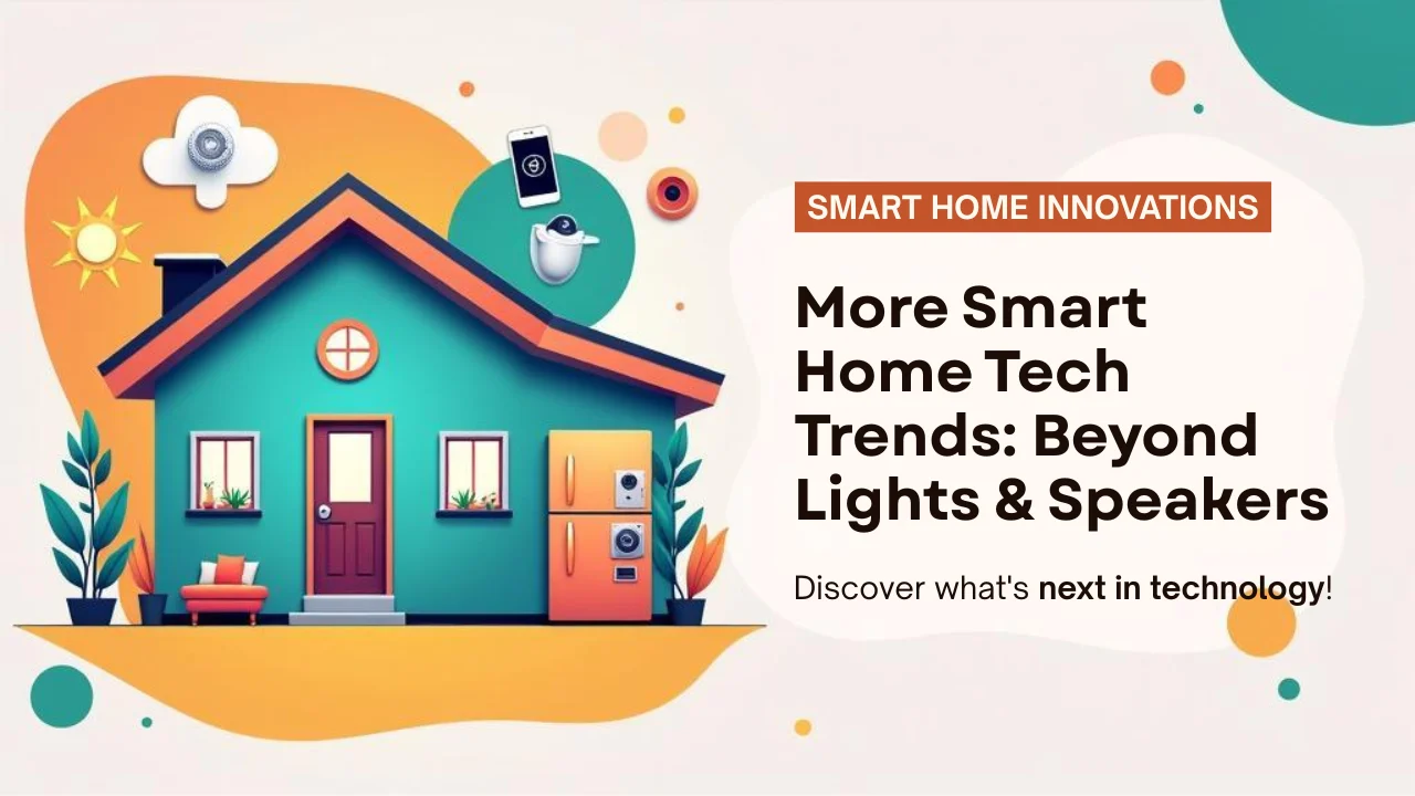 Smart Home Tech Trends: Beyond Lights & Speakers