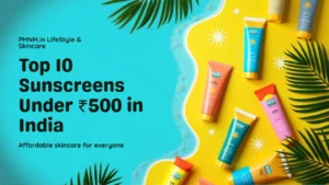 Top 10 Sunscreens Under ₹500 in India (2025)